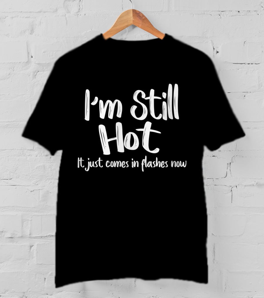 I'm Still Hot Comes In Flashes Now Humor T-Shirt