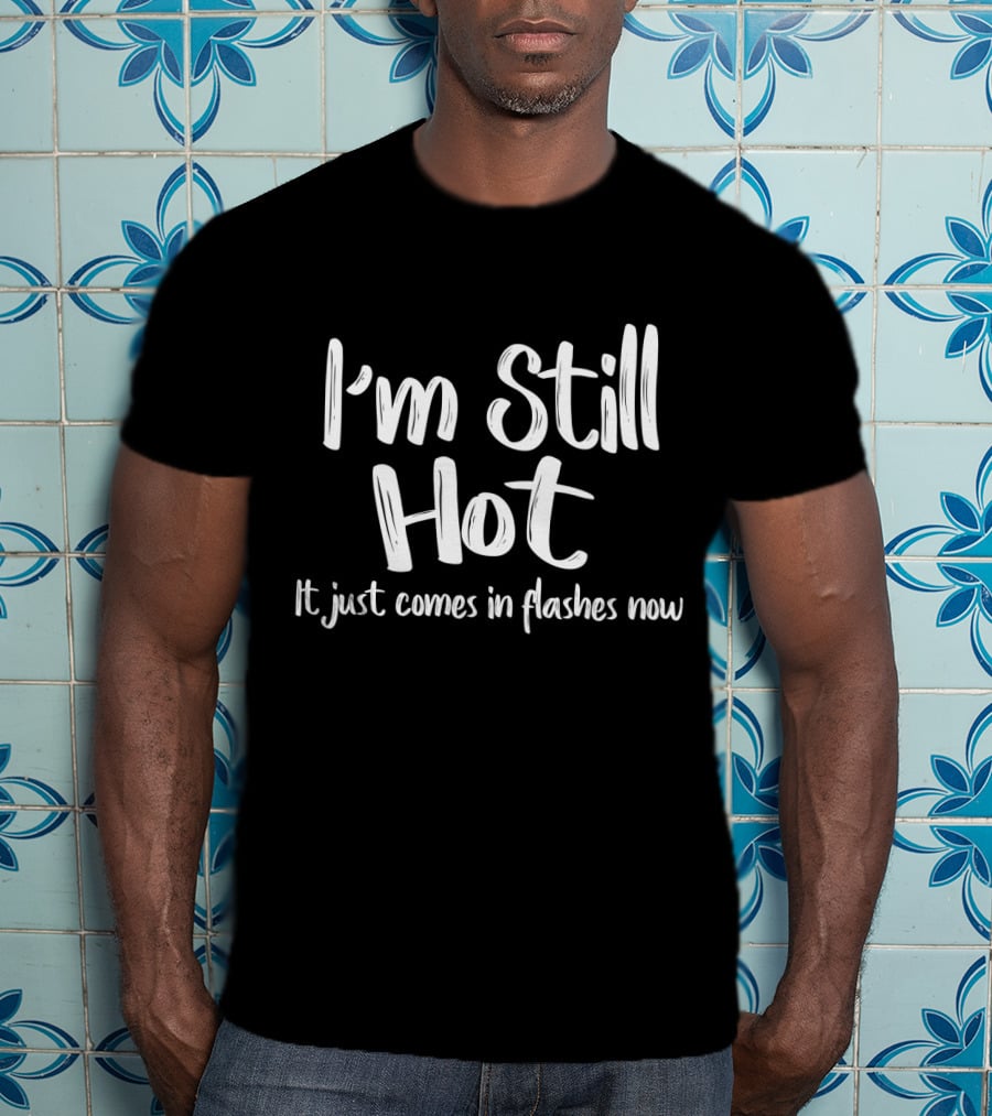 I'm Still Hot Comes In Flashes Now Humor T-Shirt