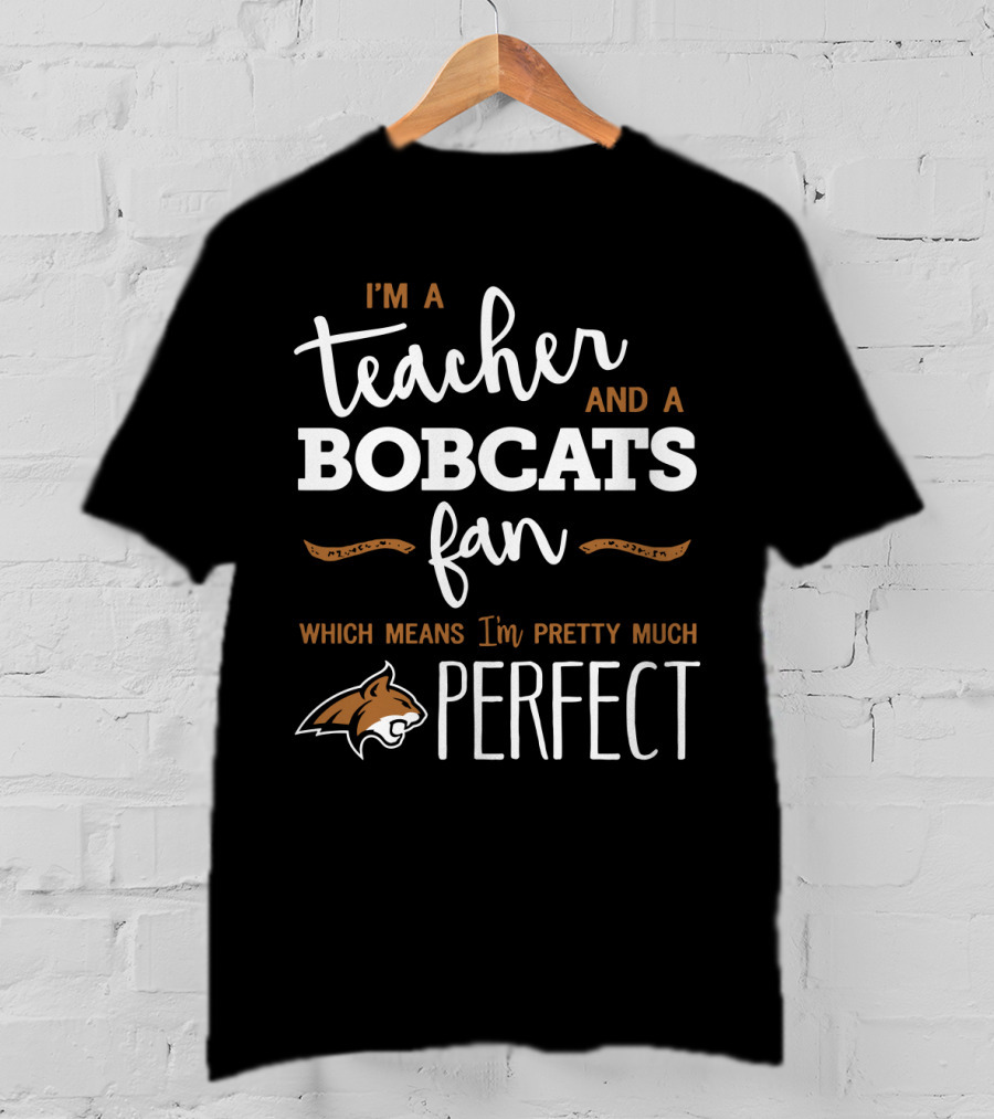 I'm A Teacher And A Bobcats Fan Which Means I'm Pretty Much Perfect T-Shirt