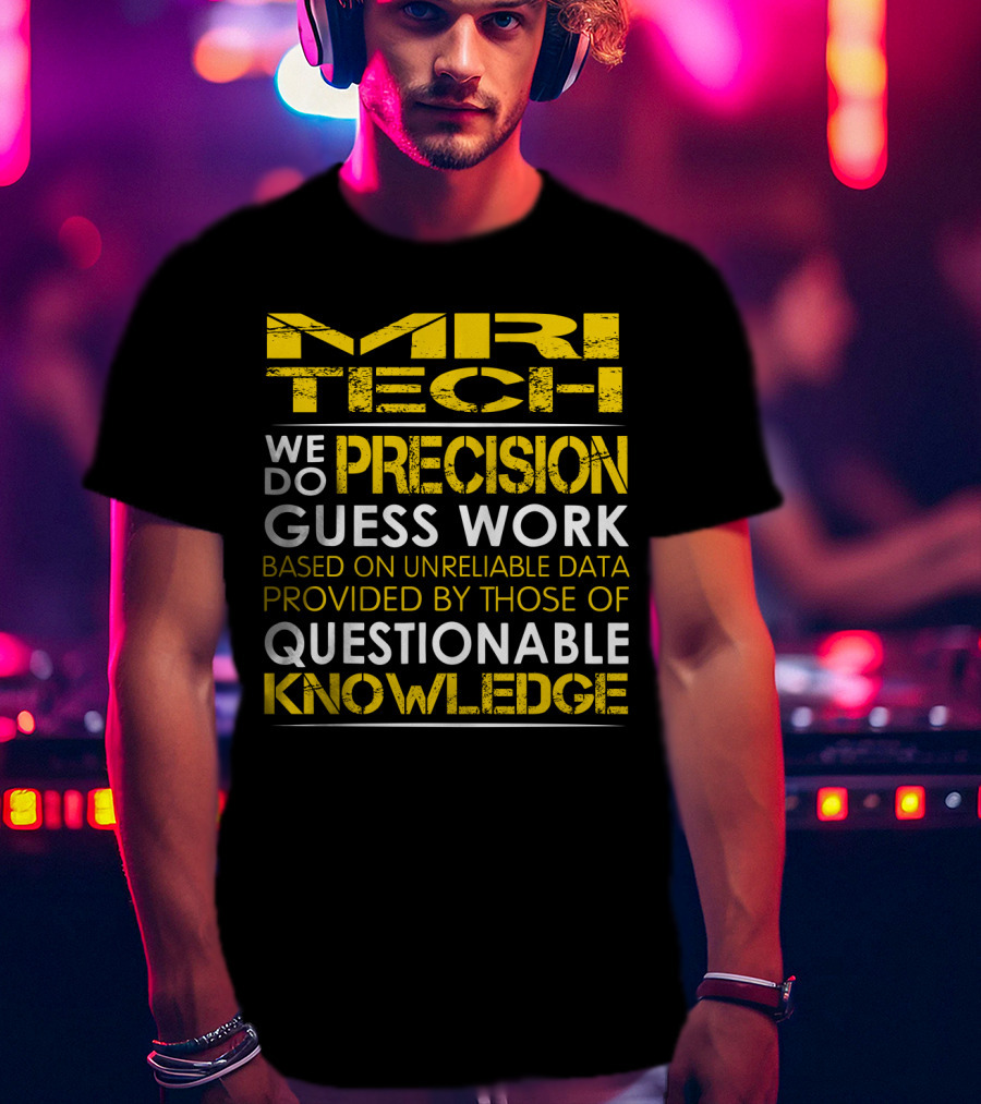 MRI Tech We Do Precision Guess Work Based On Unreliable Data Provided By Those Of Questionable Knowledge T-Shirt