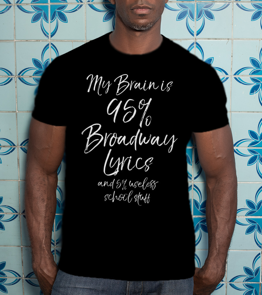 My Brain Is 95% Broadway Lyrics And 5% Useless School Stuff T-Shirt