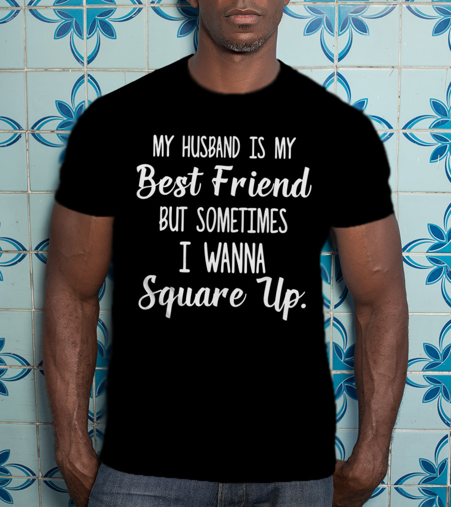 My Husband Is My Best Friend But Sometimes I Wanna Square Up T-Shirt