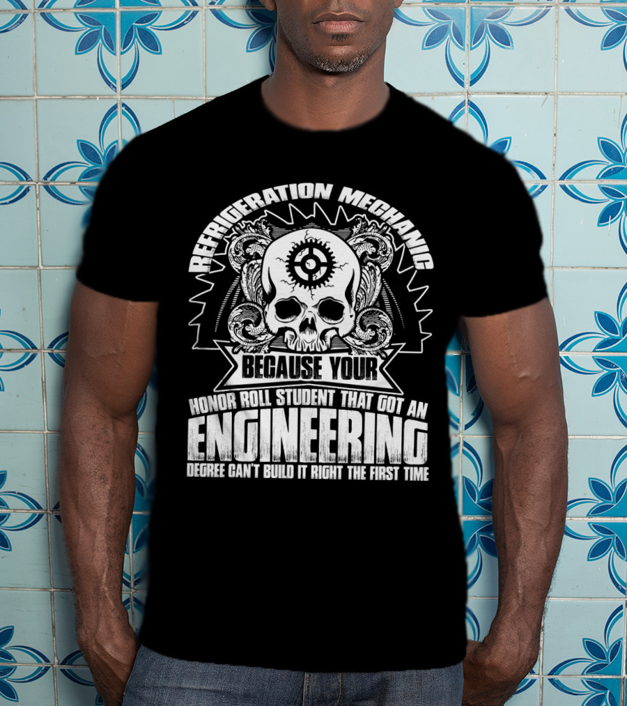 Refrigeration Mechanic Because Your Honor Roll Student That Got An Engineering Degree Can't Build It Right The First Time T-Shirt