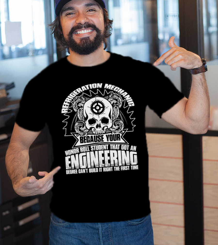 Refrigeration Mechanic Because Your Honor Roll Student That Got An Engineering Degree Can't Build It Right The First Time T-Shirt