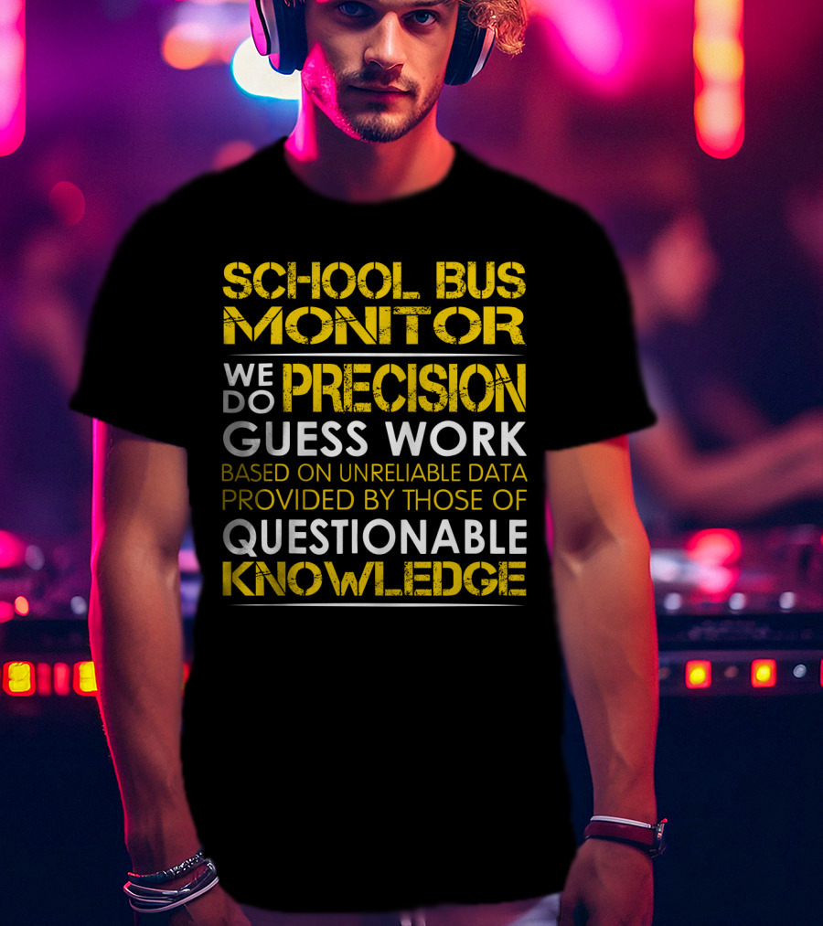 School Bus Monitor We Do Precision Guess Work Based On Unreliable Data Provided By Those Of Questionable Knowledge T-Shirt