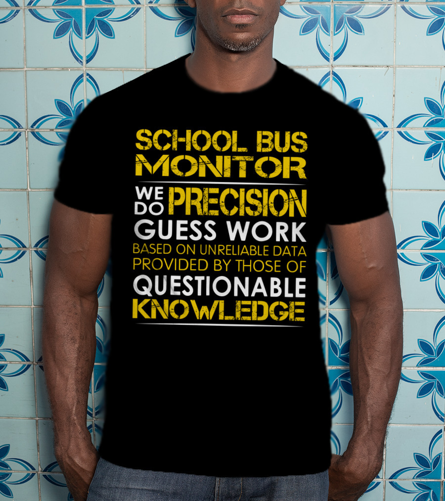 School Bus Monitor We Do Precision Guess Work Based On Unreliable Data Provided By Those Of Questionable Knowledge T-Shirt
