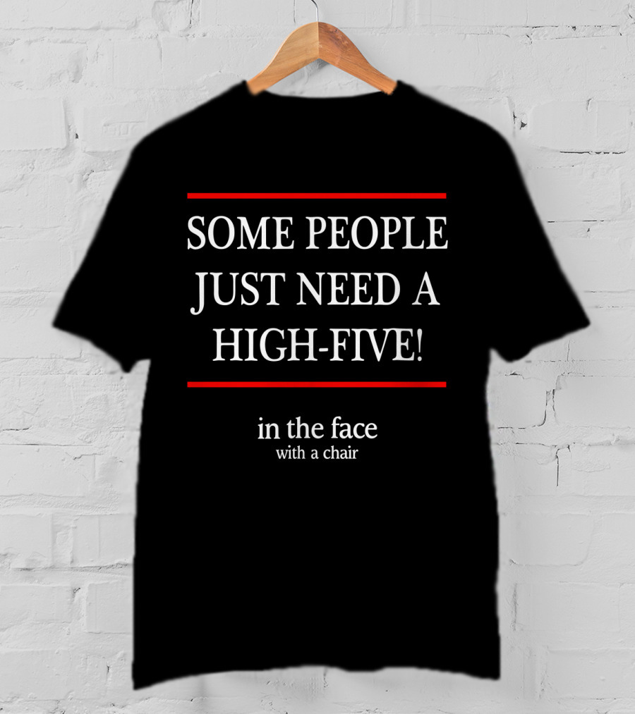 Some People Just Need A High-Five In The Face With A Chair T-Shirt