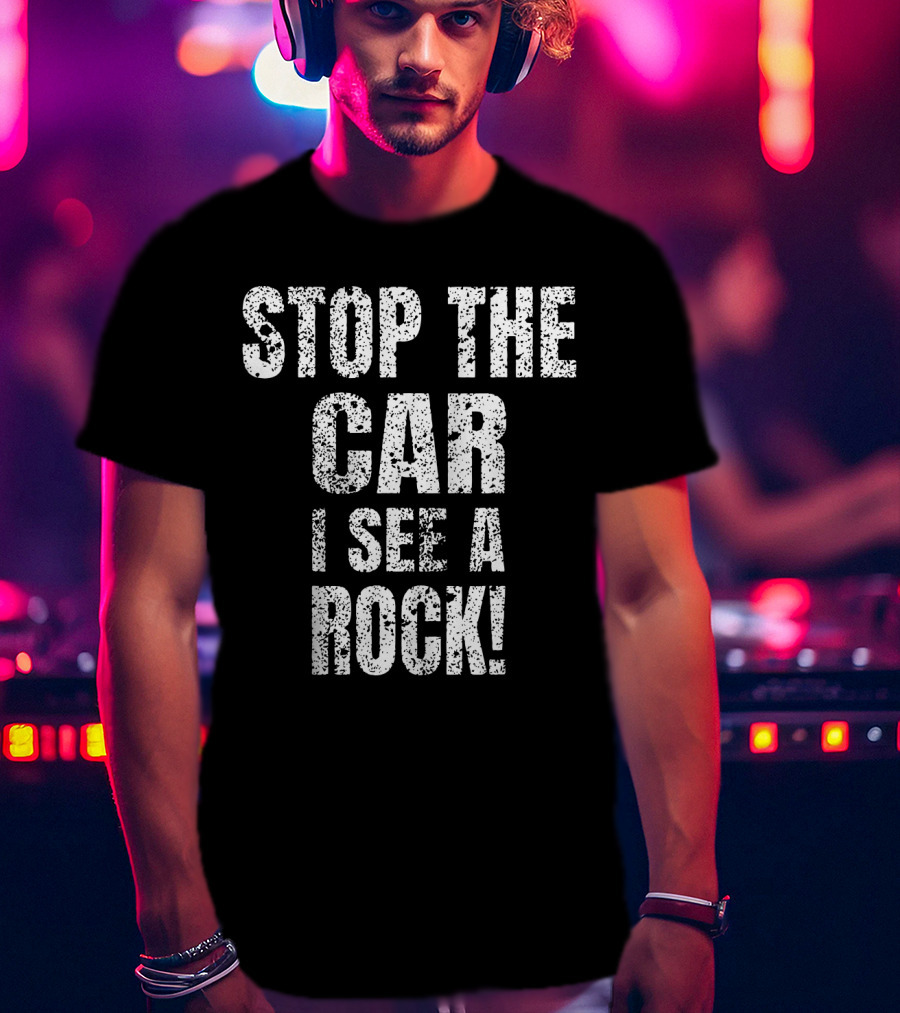 Stop The Car I See A Rock T-Shirt
