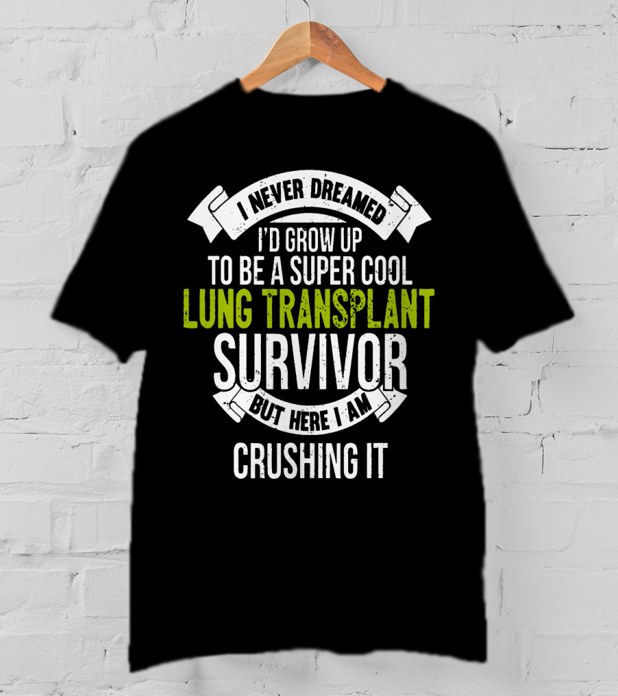 I Never Dreamed I'd Grow Up To Be A Super Cool Lung Transplant Survivor But Here I Am Crushing It T-Shirt