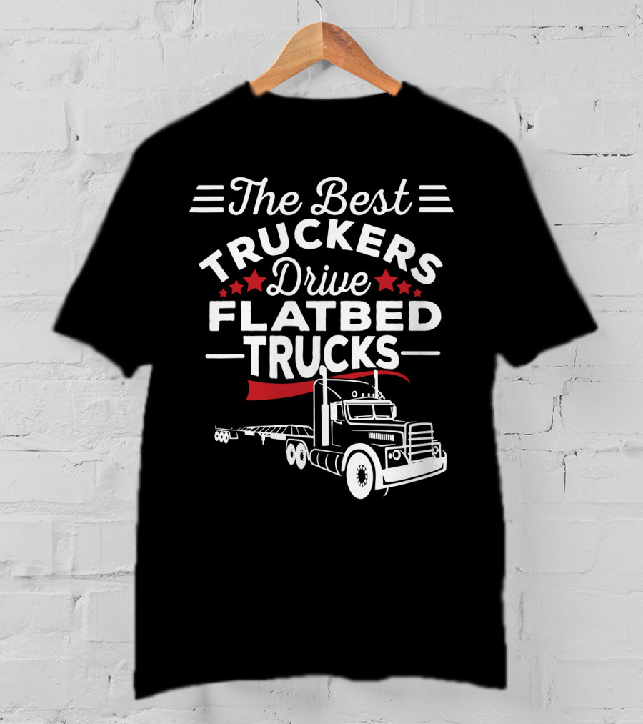 The Best Truckers Drive Flatbed Trucks With Stars And Classic Truck T-Shirt
