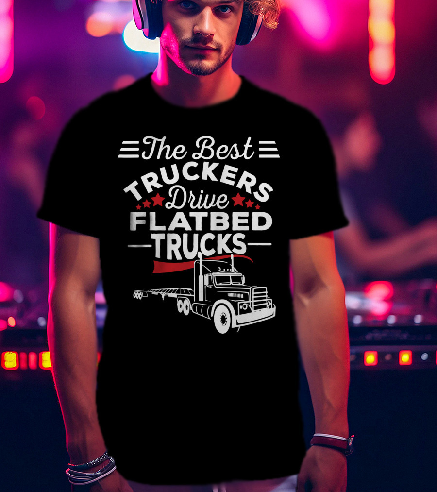 The Best Truckers Drive Flatbed Trucks With Stars And Classic Truck T-Shirt