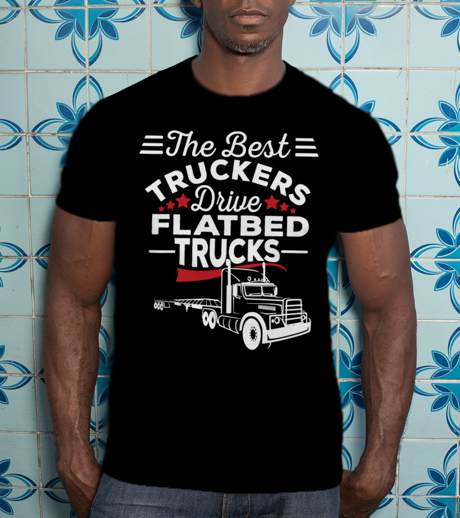 The Best Truckers Drive Flatbed Trucks With Stars And Classic Truck T-Shirt