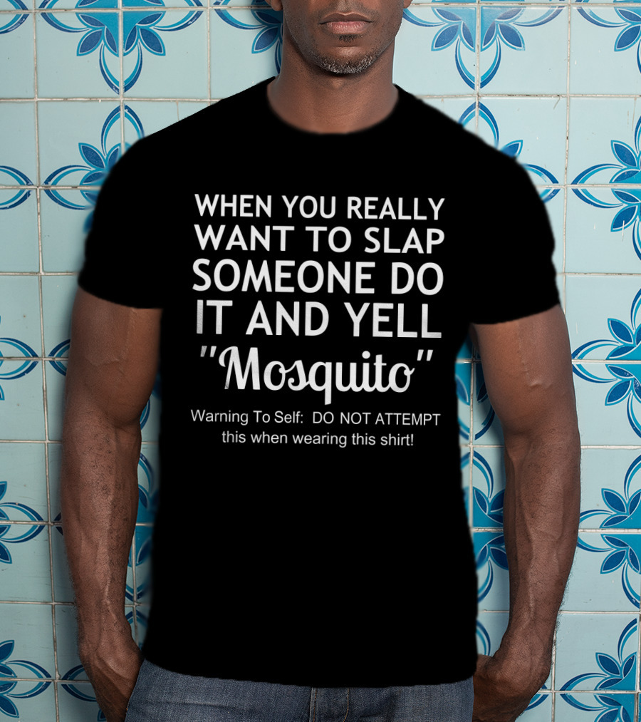 When You Really Want To Slap Someone Do It And Yell Mosquito Warning To Self DO NOT ATTEMPT This When Wearing This T-Shirt