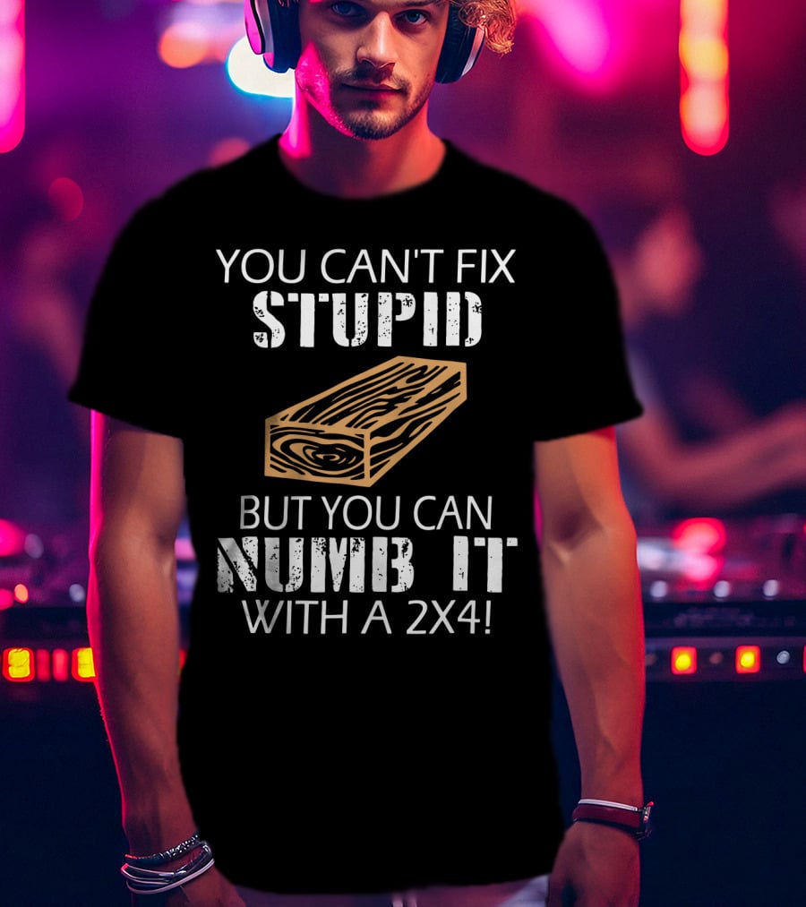You Can't Fix Stupid But You Can Numb It With A 2x4 Bold Woodblock T-Shirt