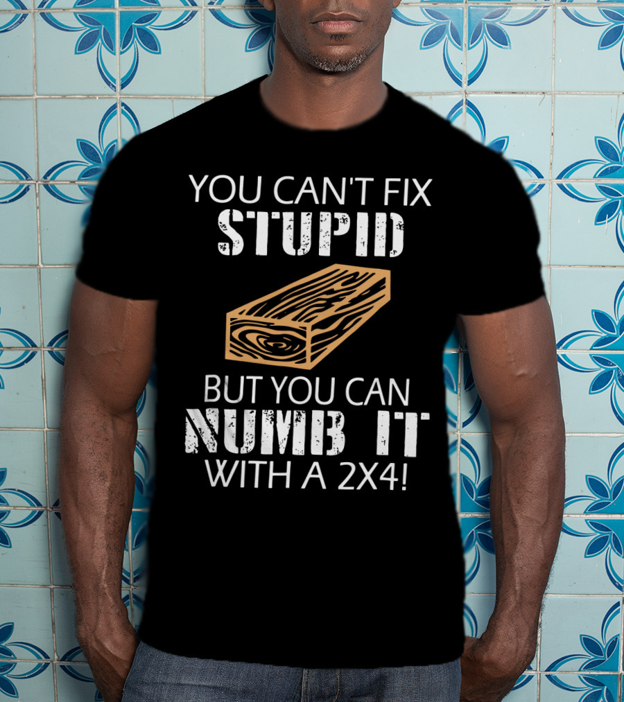 You Can't Fix Stupid But You Can Numb It With A 2x4 Bold Woodblock T-Shirt