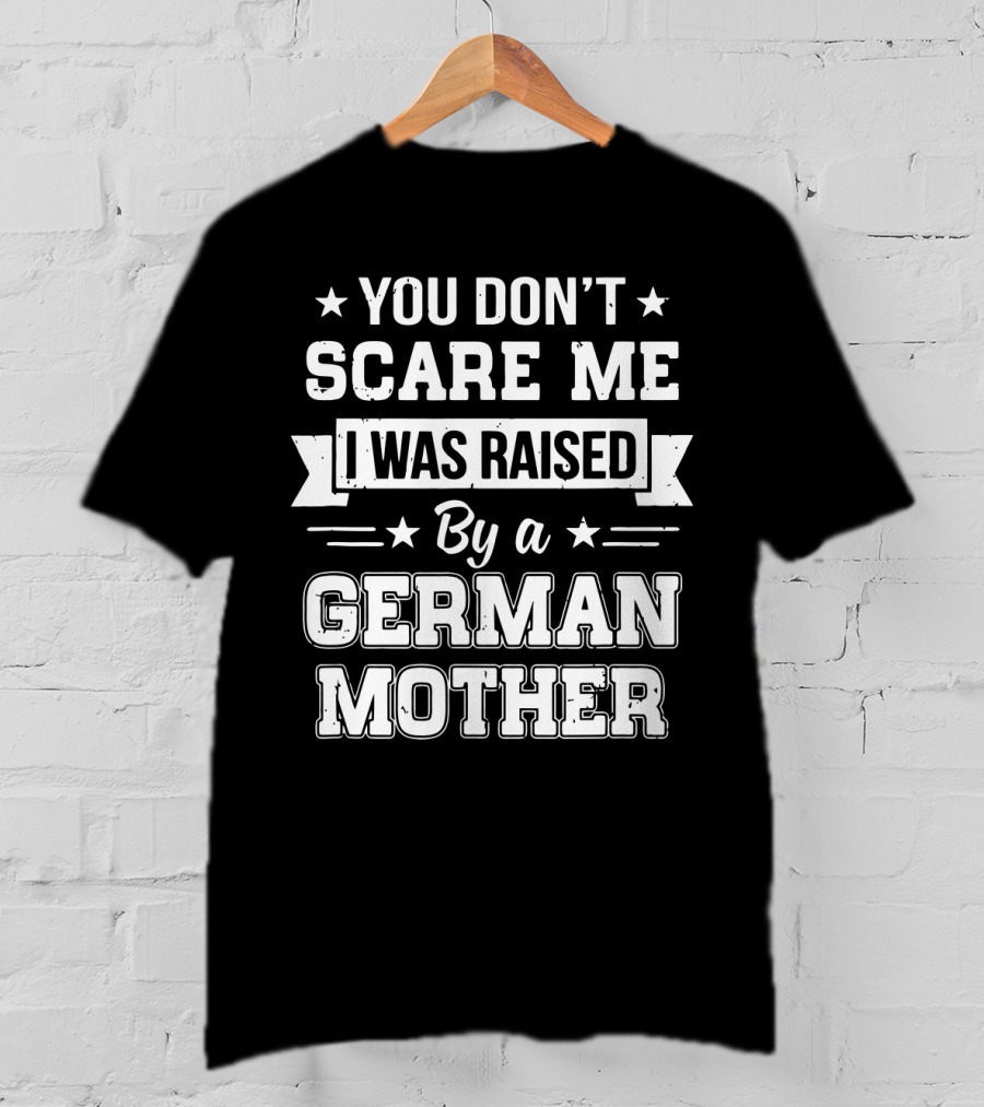 You Don't Scare Me I Was Raised By A German Mother T-Shirt