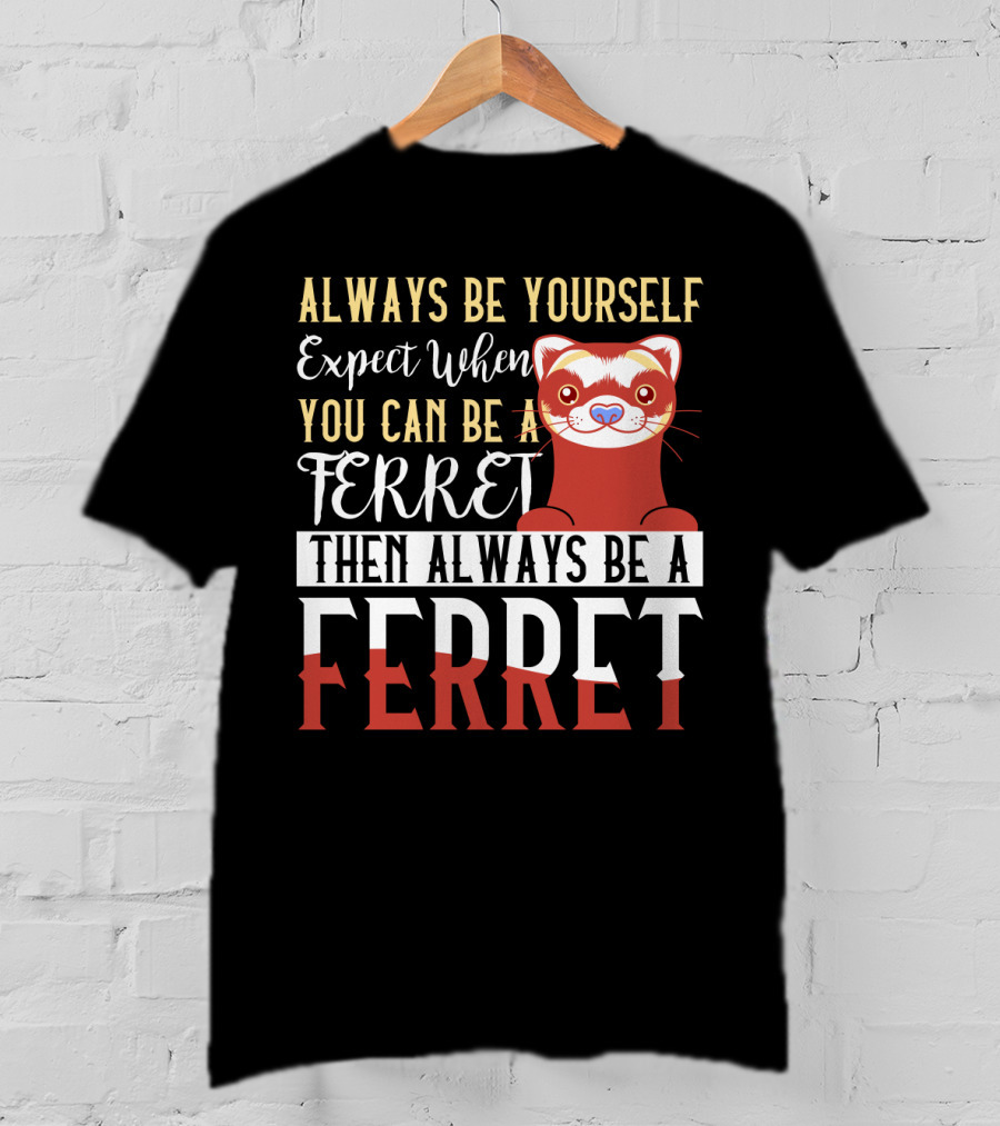 Always Be Yourself Except When You Can Be A Ferret Then Always Be A Ferret T-Shirt