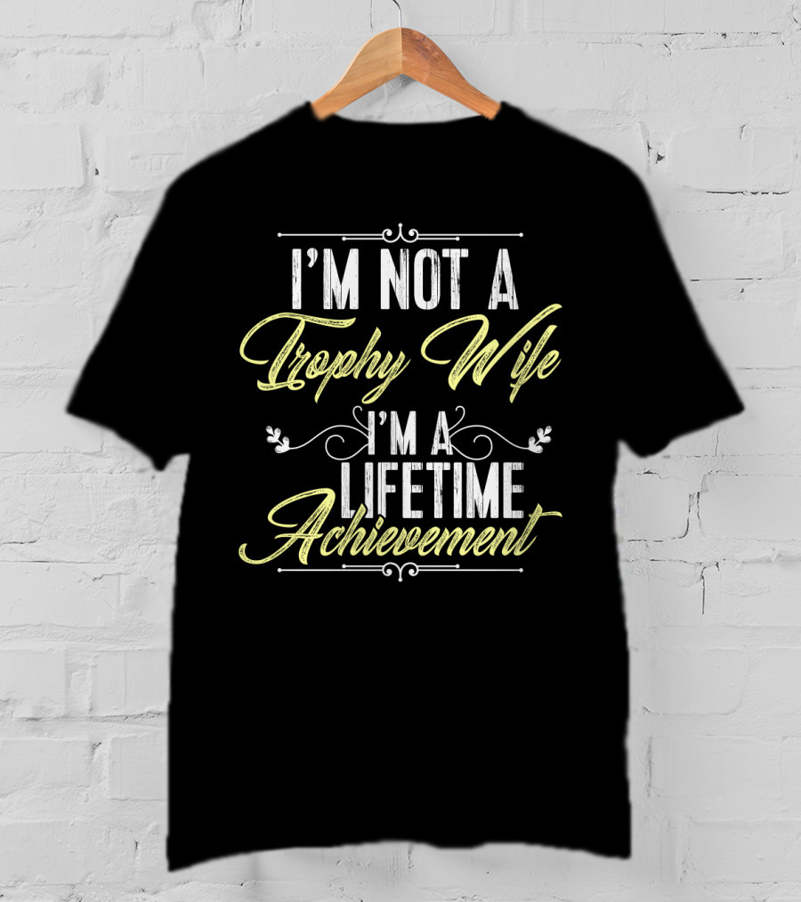 I'm Not A Trophy Wife I'm A Lifetime Achievement T-Shirt
