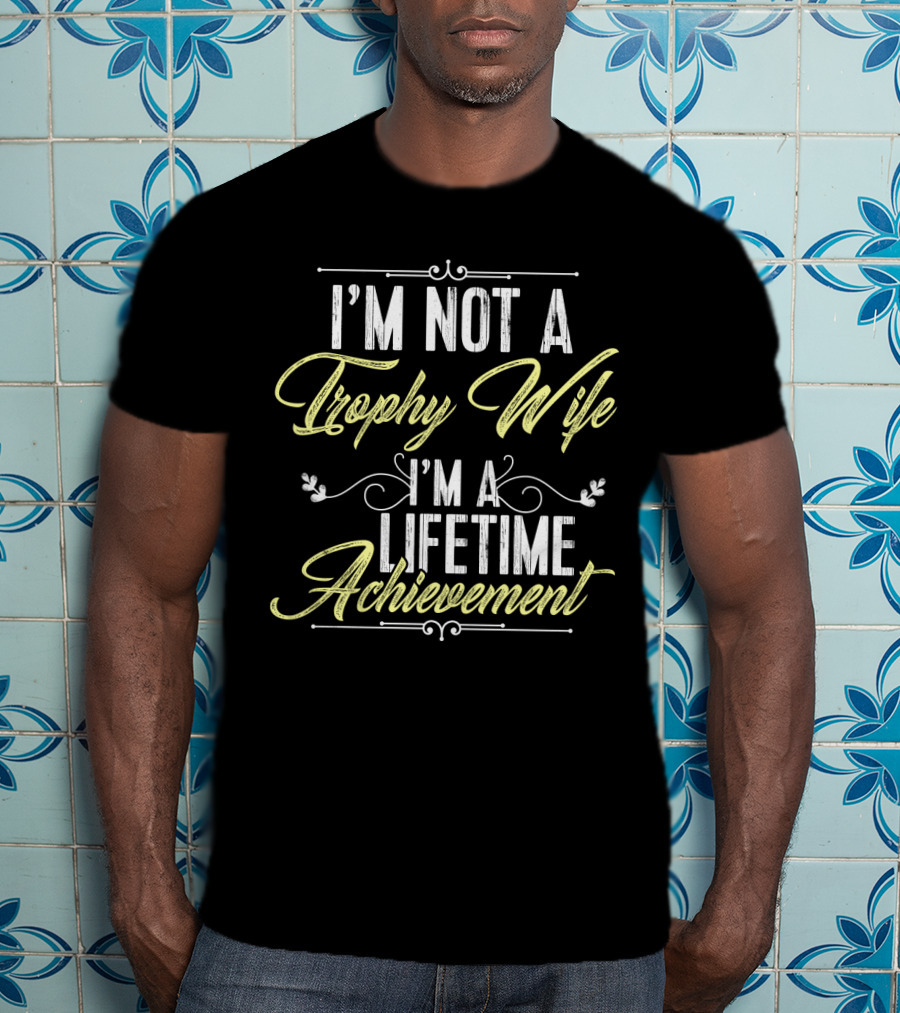 I'm Not A Trophy Wife I'm A Lifetime Achievement T-Shirt
