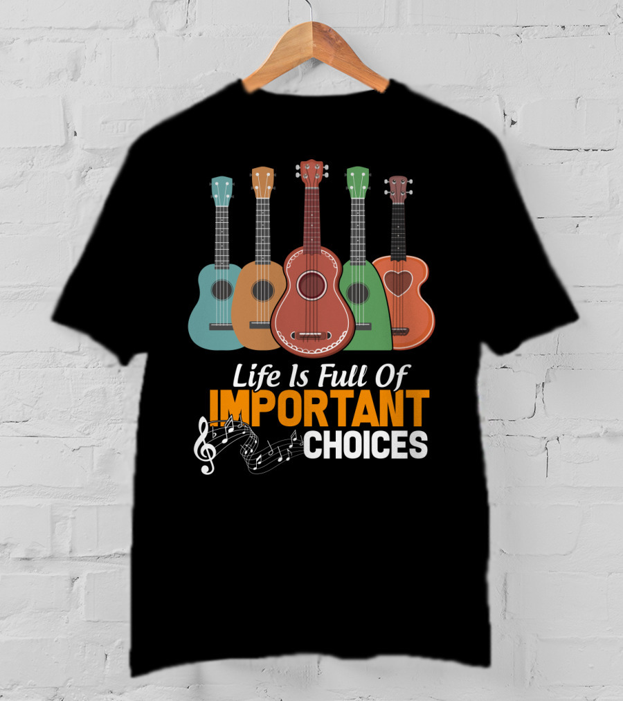 Life Is Full Of Important Choices Musical Ukulele Collection T-Shirt