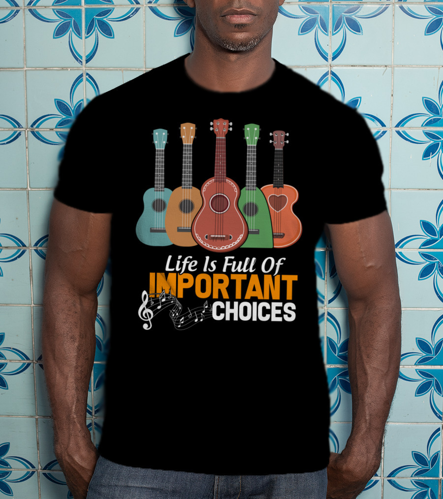 Life Is Full Of Important Choices Musical Ukulele Collection T-Shirt