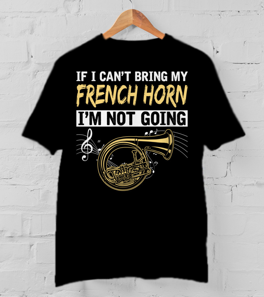 If I Can't Bring My French Horn I'm Not Going Musical Notes T-Shirt