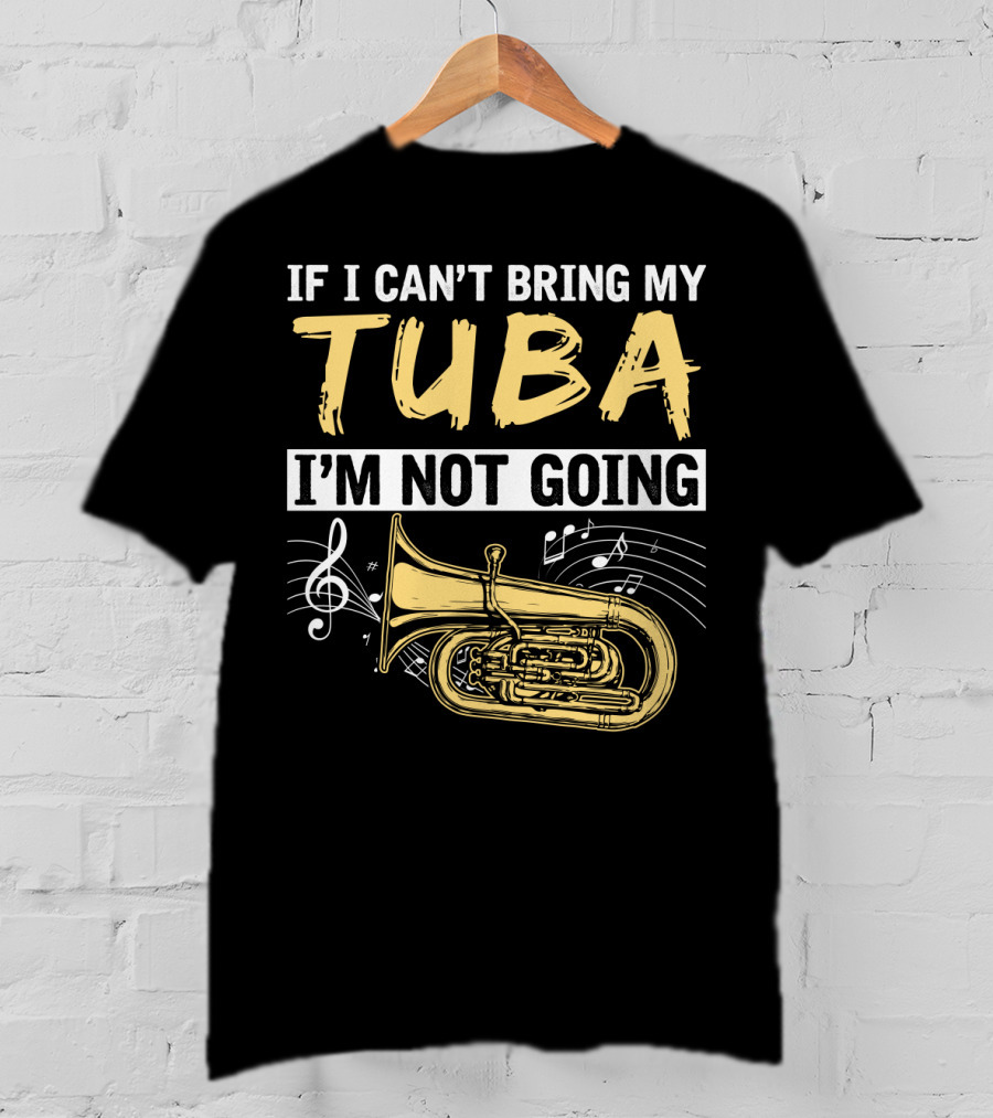 If I Can't Bring My Tuba I'm Not Going Musical Notes Tuba T-Shirt