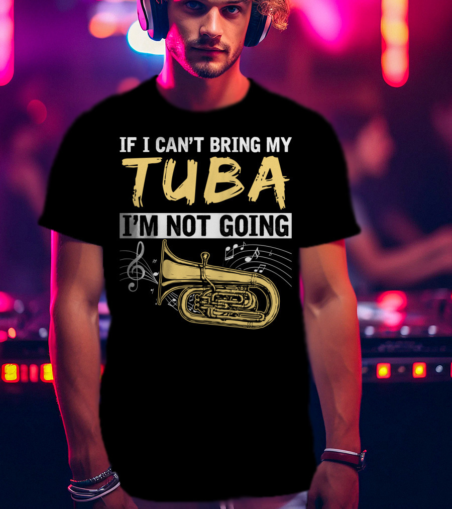 If I Can't Bring My Tuba I'm Not Going Musical Notes Tuba T-Shirt