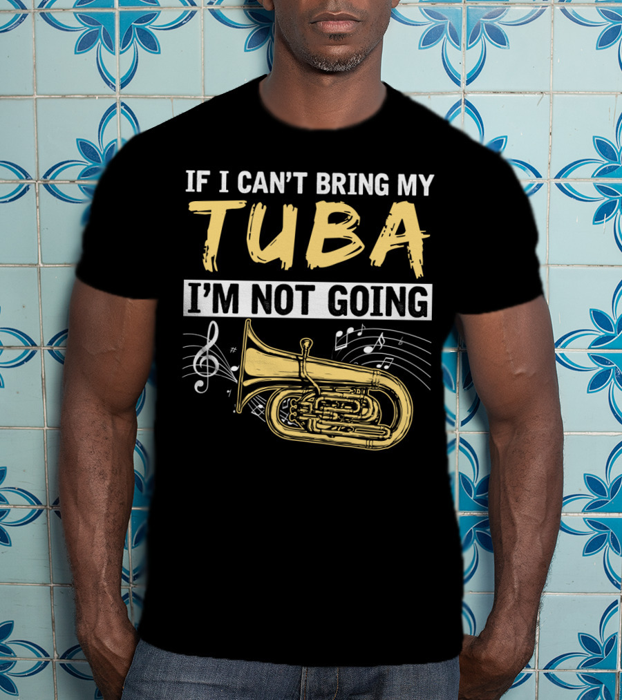If I Can't Bring My Tuba I'm Not Going Musical Notes Tuba T-Shirt