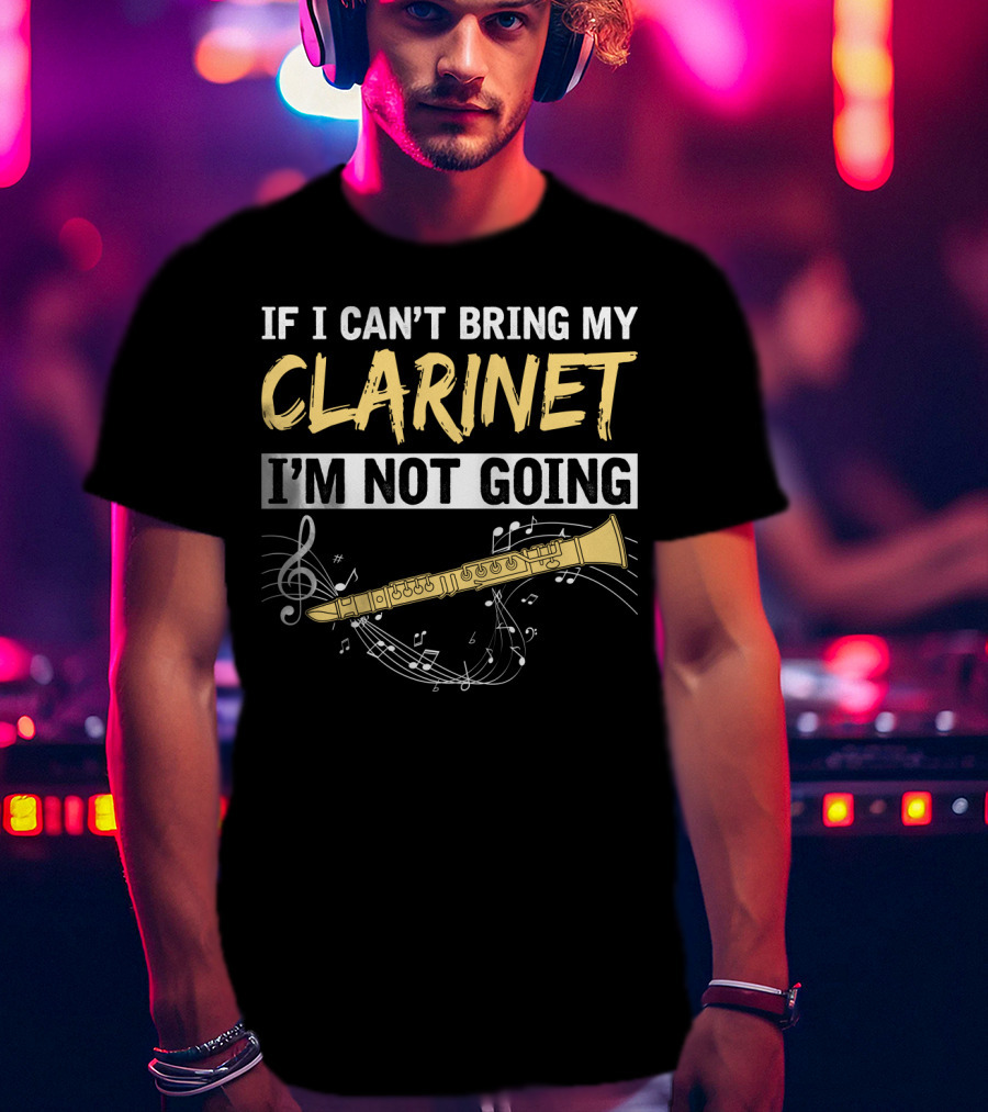 If I Can't Bring My Clarinet I'm Not Going Musical Notes And Clarinet T-Shirt