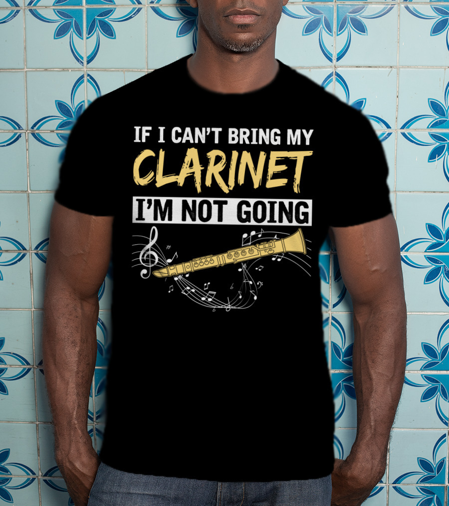 If I Can't Bring My Clarinet I'm Not Going Musical Notes And Clarinet T-Shirt
