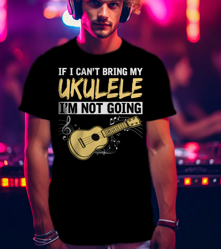 If I Can't Bring My Ukulele I'm Not Going Ukulele Musical Notes T-Shirt