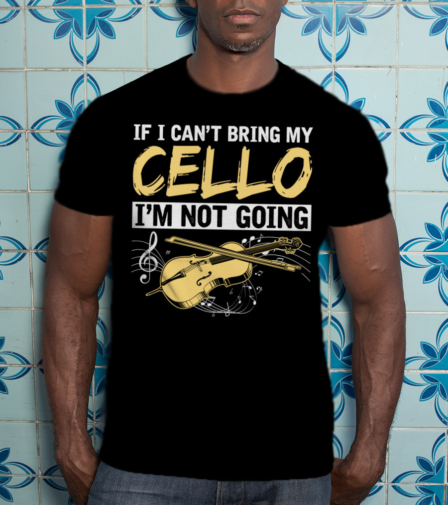 If I Can't Bring My Cello I'm Not Going Cello Musical Notes T-Shirt