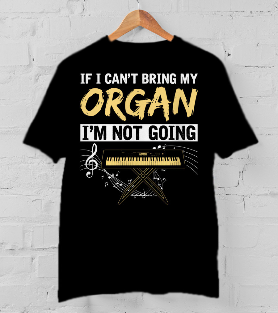 If I Can't Bring My Organ I'm Not Going Musical Keyboard Notes T-Shirt