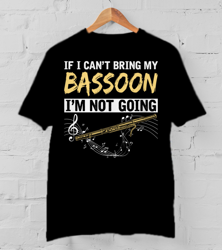 If I Can't Bring My Bassoon I'm Not Going Musical Notes Clef Woodwind Phrase T-Shirt