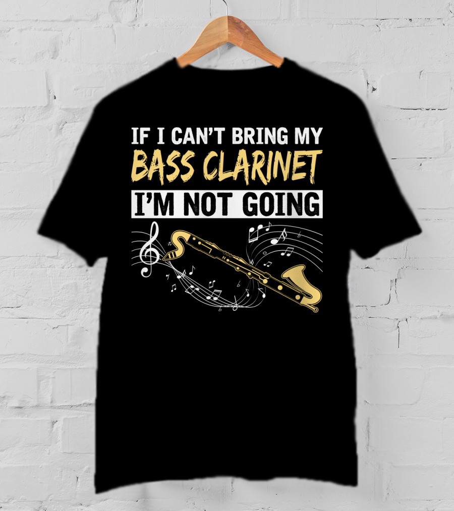 If I Can't Bring My Bass Clarinet I'm Not Going Musical Notes And Bass Clarinet T-Shirt