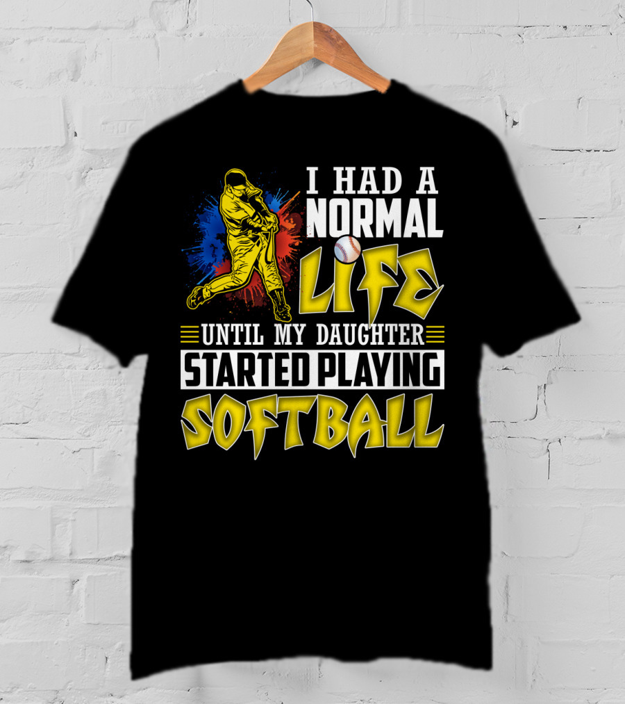 I Had A Normal Life Until My Daughter Started Playing Softball T-Shirt