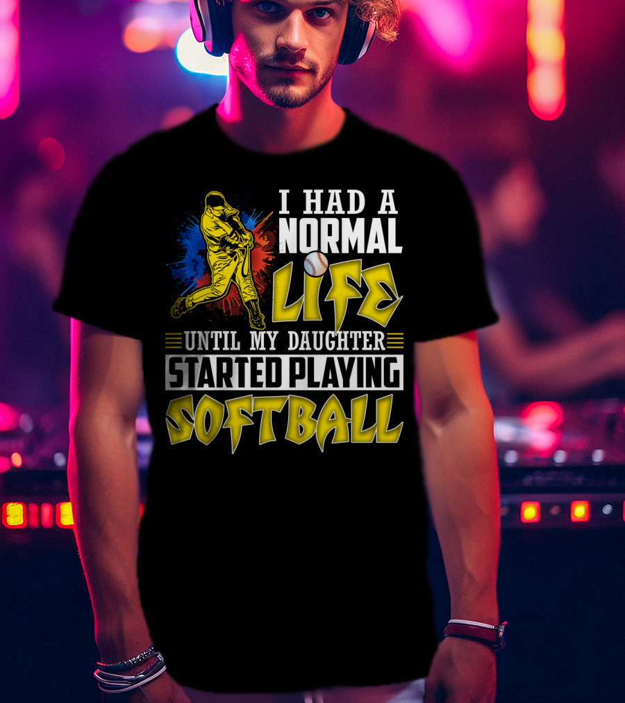 I Had A Normal Life Until My Daughter Started Playing Softball T-Shirt