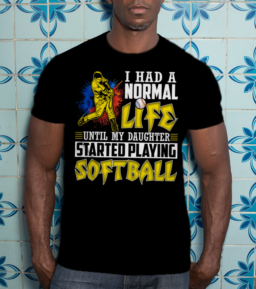 I Had A Normal Life Until My Daughter Started Playing Softball T-Shirt