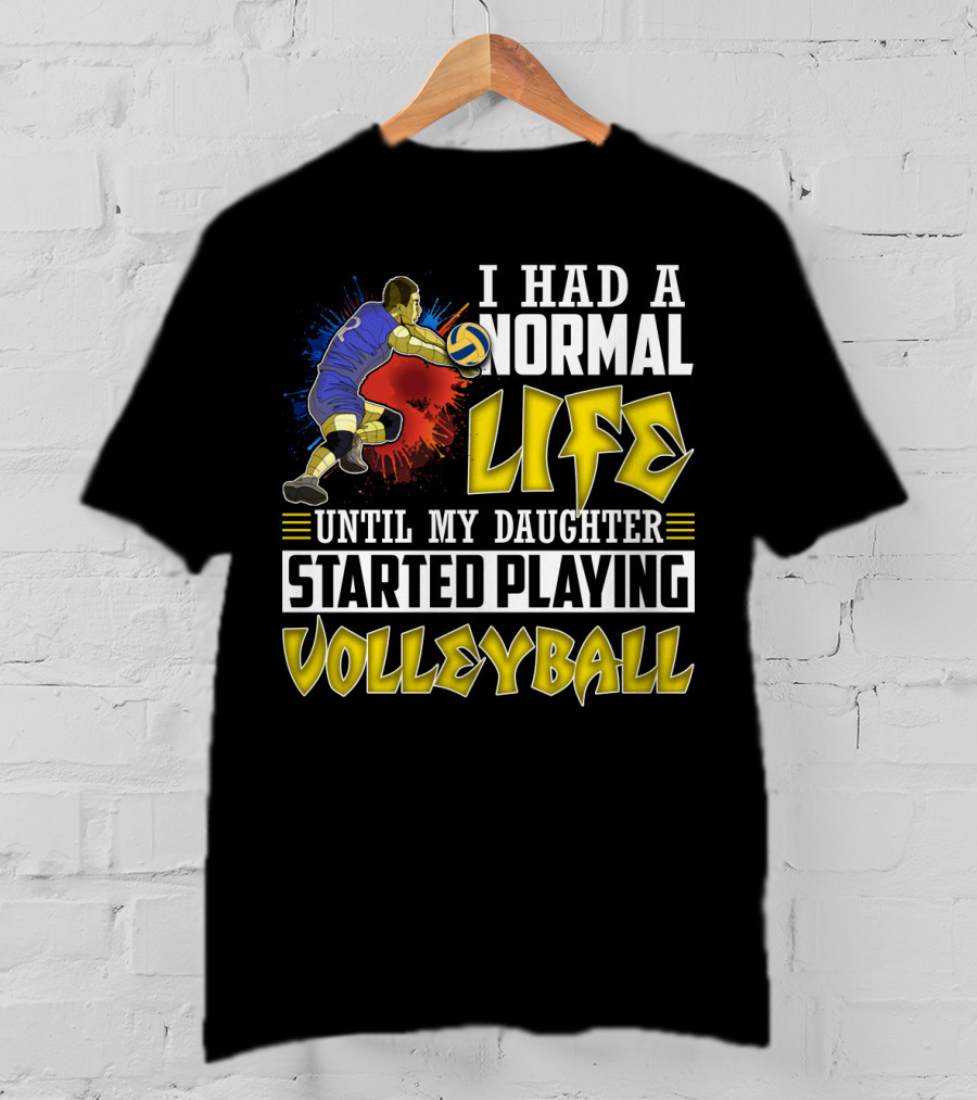 I Had A Normal Life Until My Daughter Started Playing Volleyball Athlete Action T-Shirt