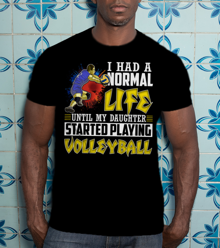 I Had A Normal Life Until My Daughter Started Playing Volleyball Athlete Action T-Shirt