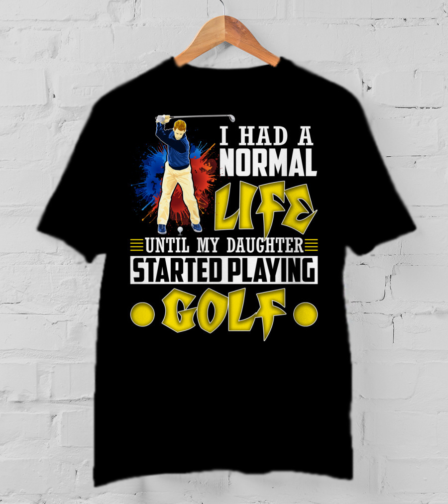 I Had A Normal Life Until My Daughter Started Playing Golf Golfer Splash T-Shirt
