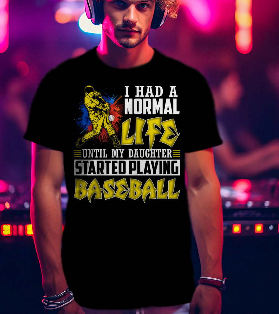 I Had A Normal Life Until My Daughter Started Playing Baseball Sports T-Shirt