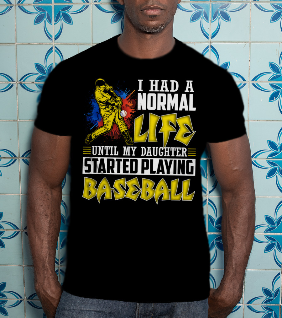 I Had A Normal Life Until My Daughter Started Playing Baseball Sports T-Shirt