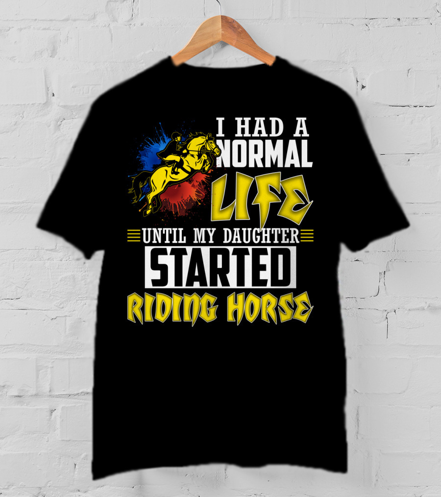 I Had A Normal Life Until My Daughter Started Riding Horse T-Shirt