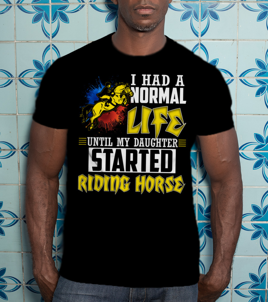 I Had A Normal Life Until My Daughter Started Riding Horse T-Shirt