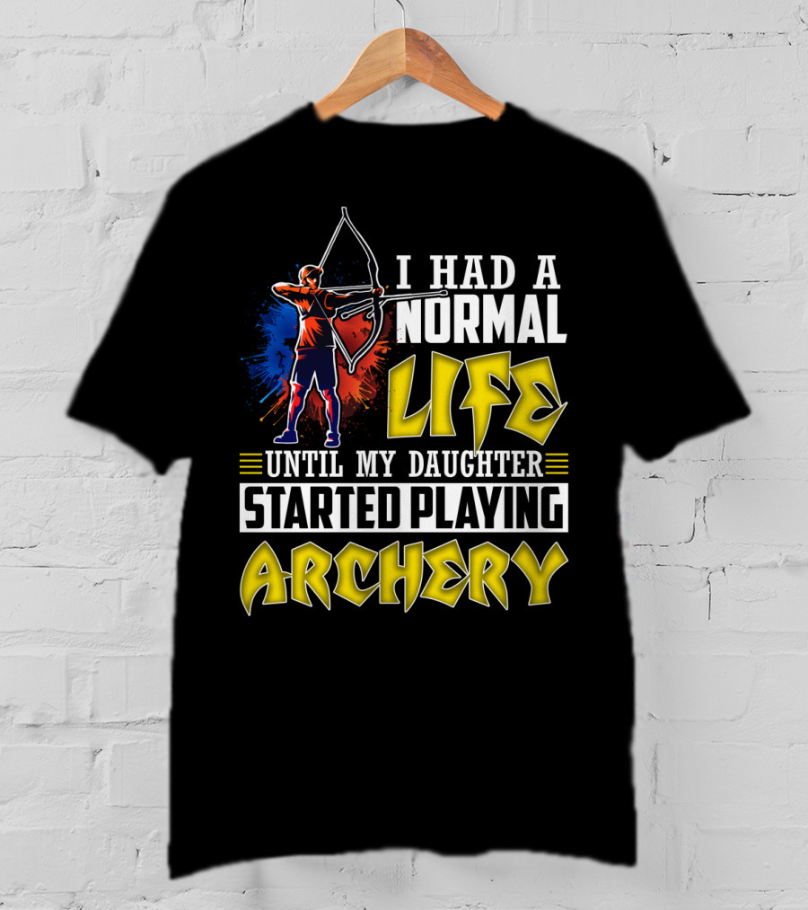 I Had A Normal Life Until My Daughter Started Playing Archery Life Changes With Daughter's Archery Journey T-Shirt