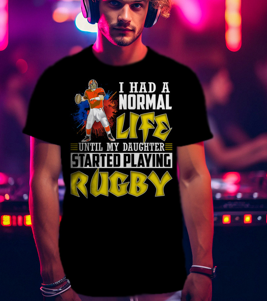 I Had A Normal Life Until My Daughter Started Playing Rugby Football Player T-Shirt