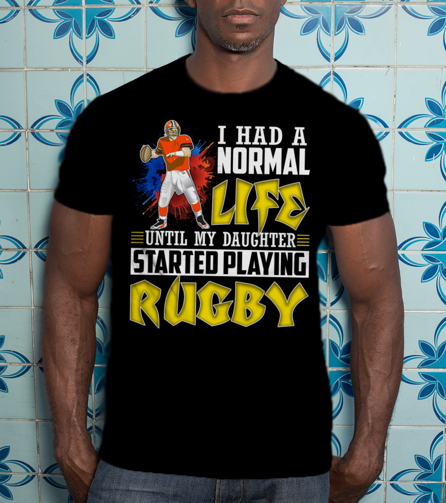 I Had A Normal Life Until My Daughter Started Playing Rugby Football Player T-Shirt
