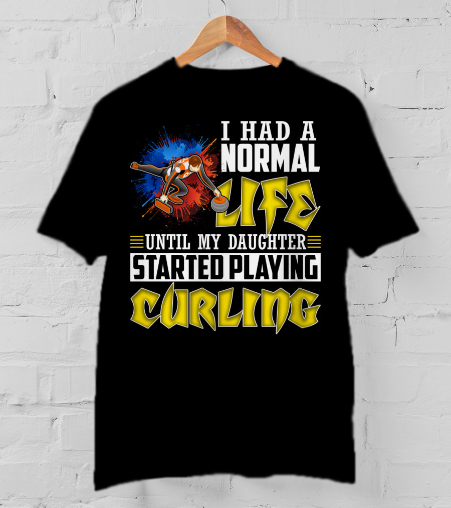 I Had A Normal Life Until My Daughter Started Playing Curling Life Curling T-Shirt